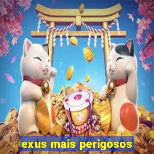 exus mais perigosos